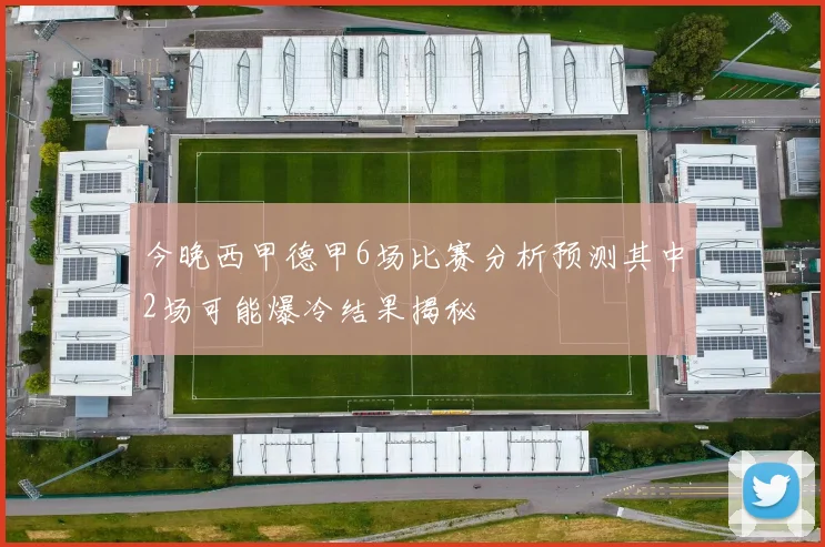 今晚西甲德甲6场比赛分析预测其中2场可能爆冷结果揭秘