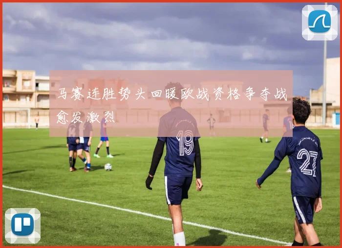 马赛连胜势头回暖欧战资格争夺战愈发激烈